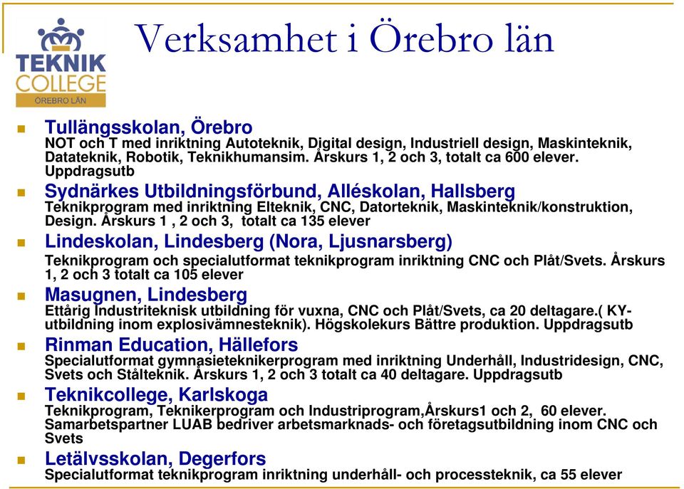 Årskurs 1, 2 och 3, totalt ca 135 elever Lindeskolan, Lindesberg (Nora, Ljusnarsberg) Teknikprogram och specialutformat teknikprogram inriktning CNC och Plåt/Svets.