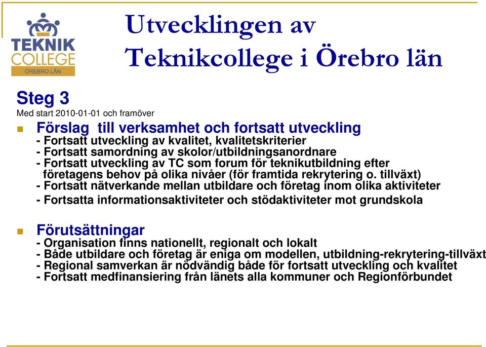 tillväxt) - Fortsatt nätverkande mellan utbildare och företag inom olika aktiviteter - Fortsatta informationsaktiviteter och stödaktiviteter mot grundskola Förutsättningar - Organisation finns