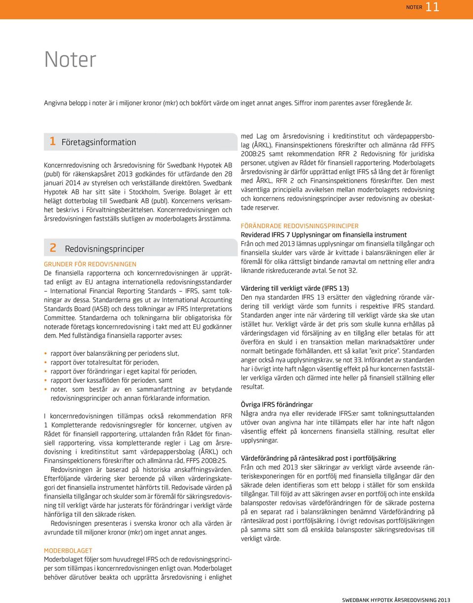 direktören. Swedbank Hypotek AB har sitt säte i Stockholm, Sverige. Bolaget är ett helägt dotterbolag till Swedbank AB (publ). Koncernens verksamhet beskrivs i Förvaltningsberättelsen.