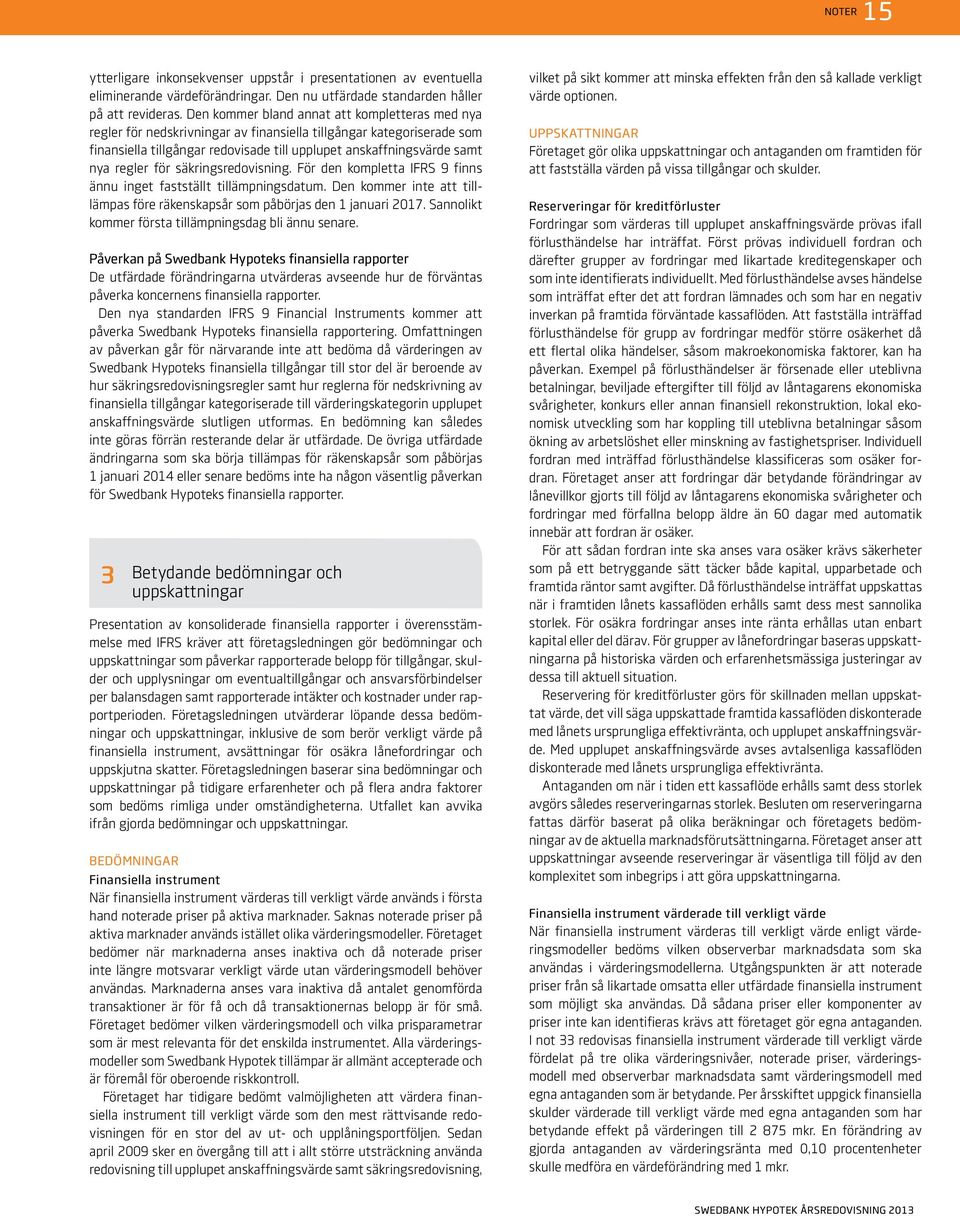 regler för säkringsredovisning. För den kompletta IFRS 9 finns ännu inget fastställt tillämpningsdatum. Den kommer inte att tilllämpas före räkenskapsår som påbörjas den 1 januari 2017.