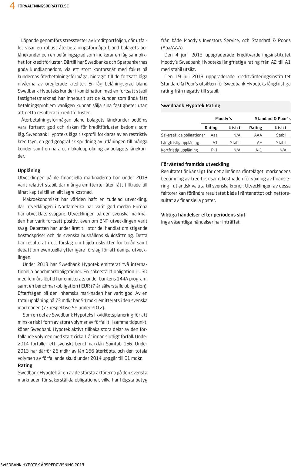 Därtill har Swedbanks och Sparbankernas goda kundkännedom, via ett stort kontorsnät med fokus på kundernas återbetalningsförmåga, bidragit till de fortsatt låga nivåerna av oreglerade krediter.