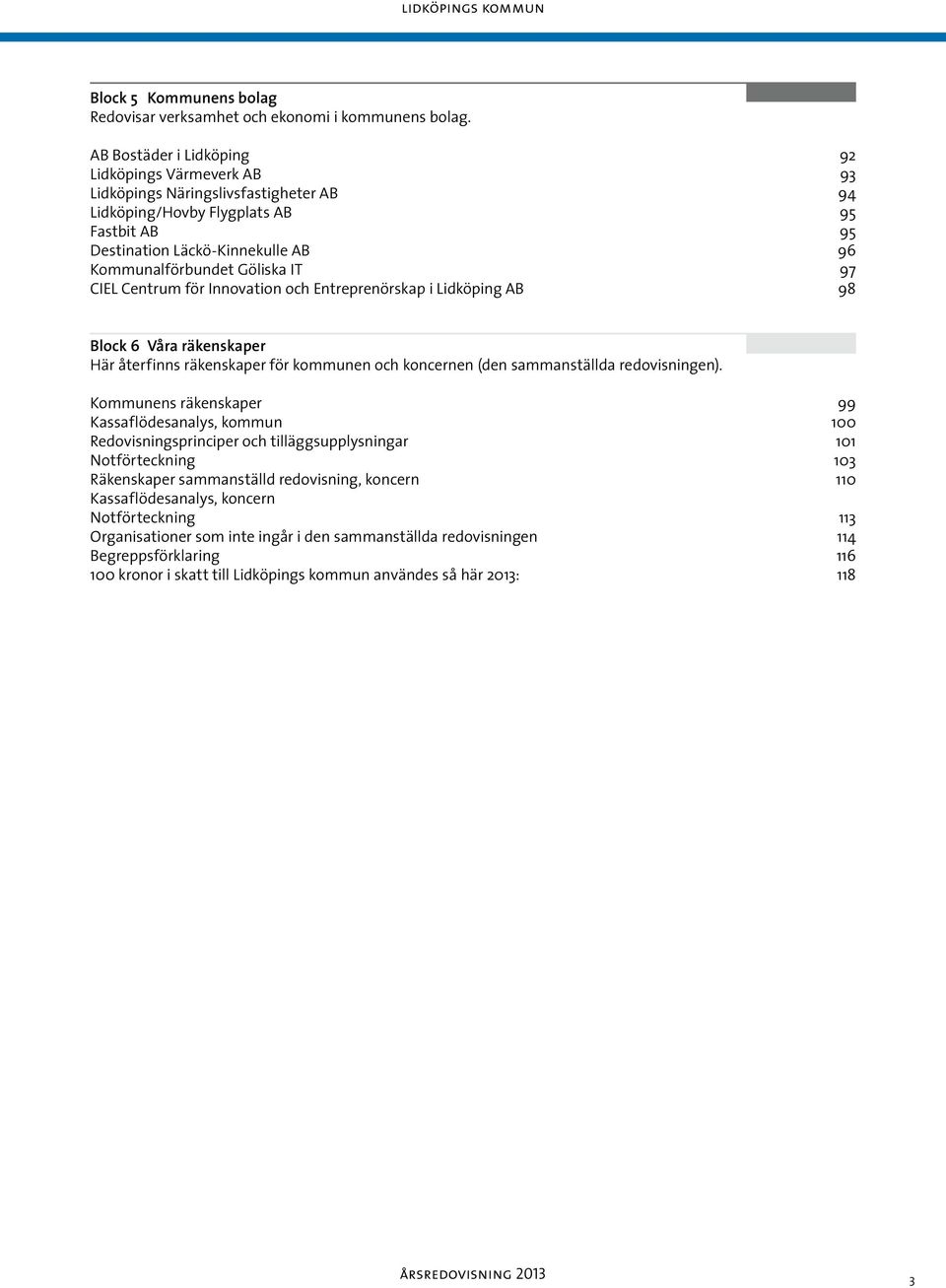 Göliska IT 97 CIEL Centrum för Innovation och Entreprenörskap i Lidköping AB 98 Block 6 Våra räkenskaper Här återfinns räkenskaper för kommunen och koncernen (den sammanställda redovisningen).