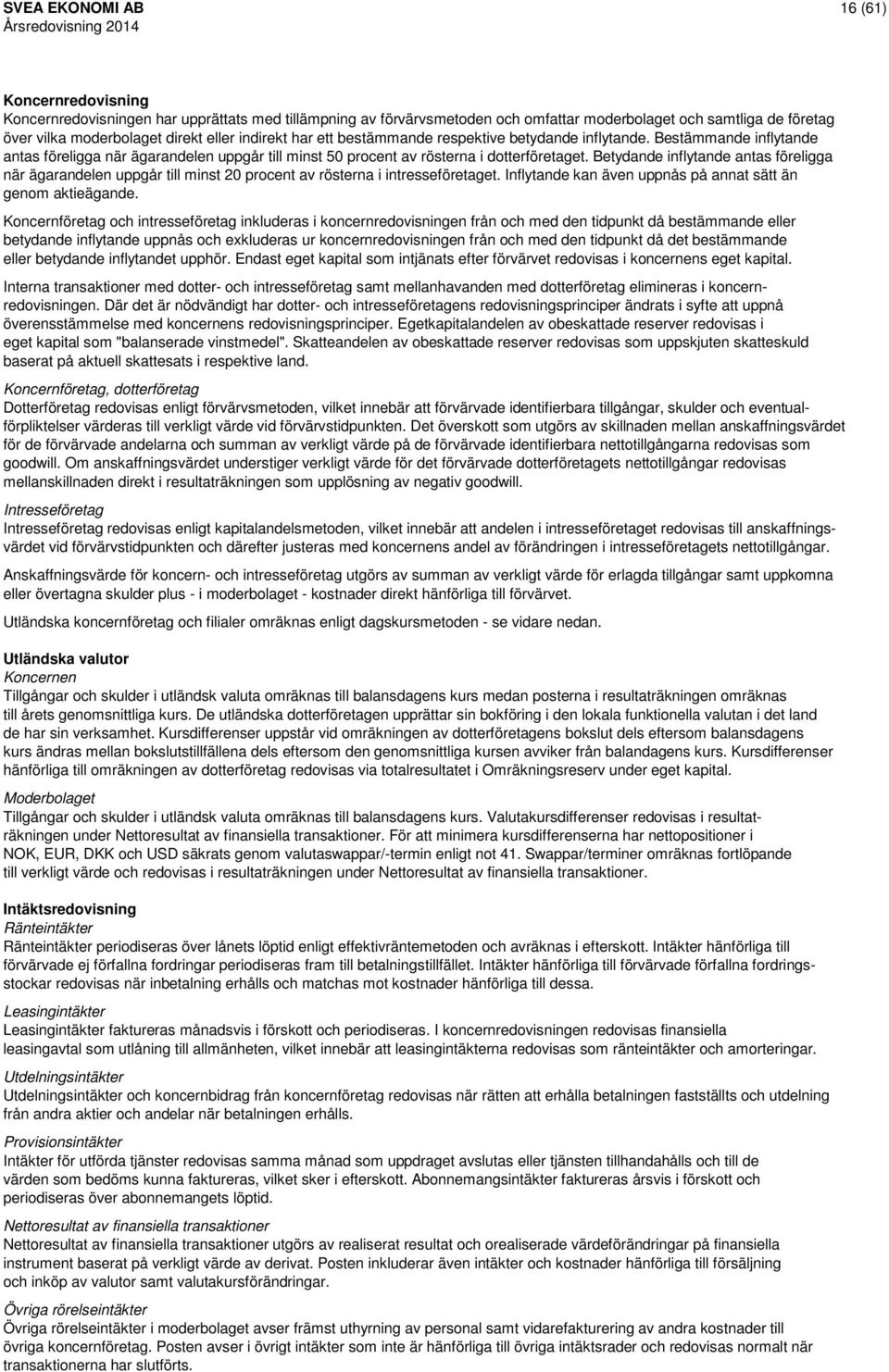 Betydande inflytande antas föreligga när ägarandelen uppgår till minst 20 procent av rösterna i intresseföretaget. Inflytande kan även uppnås på annat sätt än genom aktieägande.