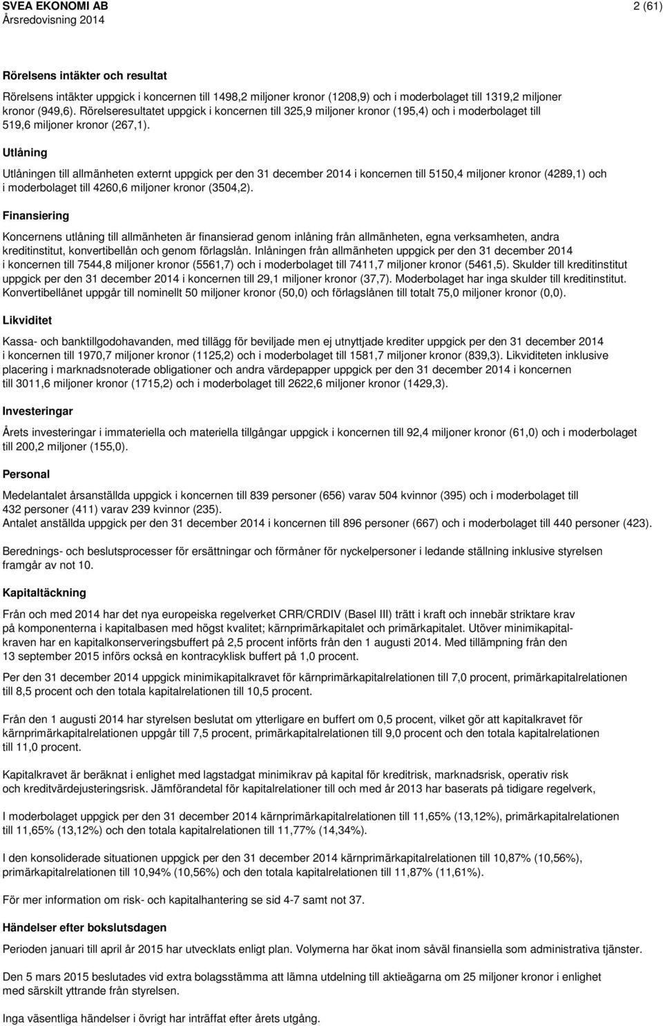 Utlåning Utlåningen till allmänheten externt uppgick per den 31 december 2014 i koncernen till 5150,4 miljoner kronor (4289,1) och i moderbolaget till 4260,6 miljoner kronor (3504,2).