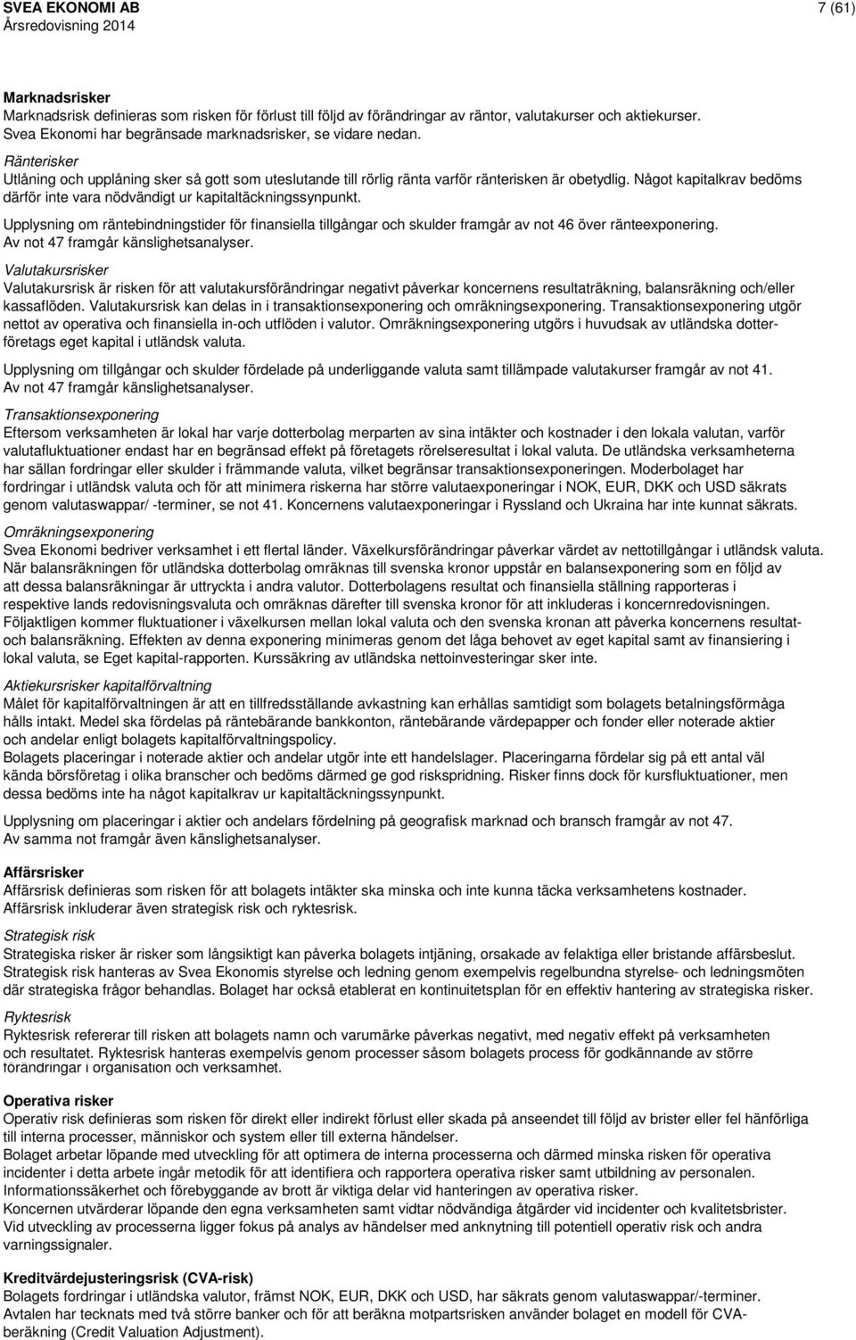 Något kapitalkrav bedöms därför inte vara nödvändigt ur kapitaltäckningssynpunkt. Upplysning om räntebindningstider för finansiella tillgångar och skulder framgår av not 46 över ränteexponering.