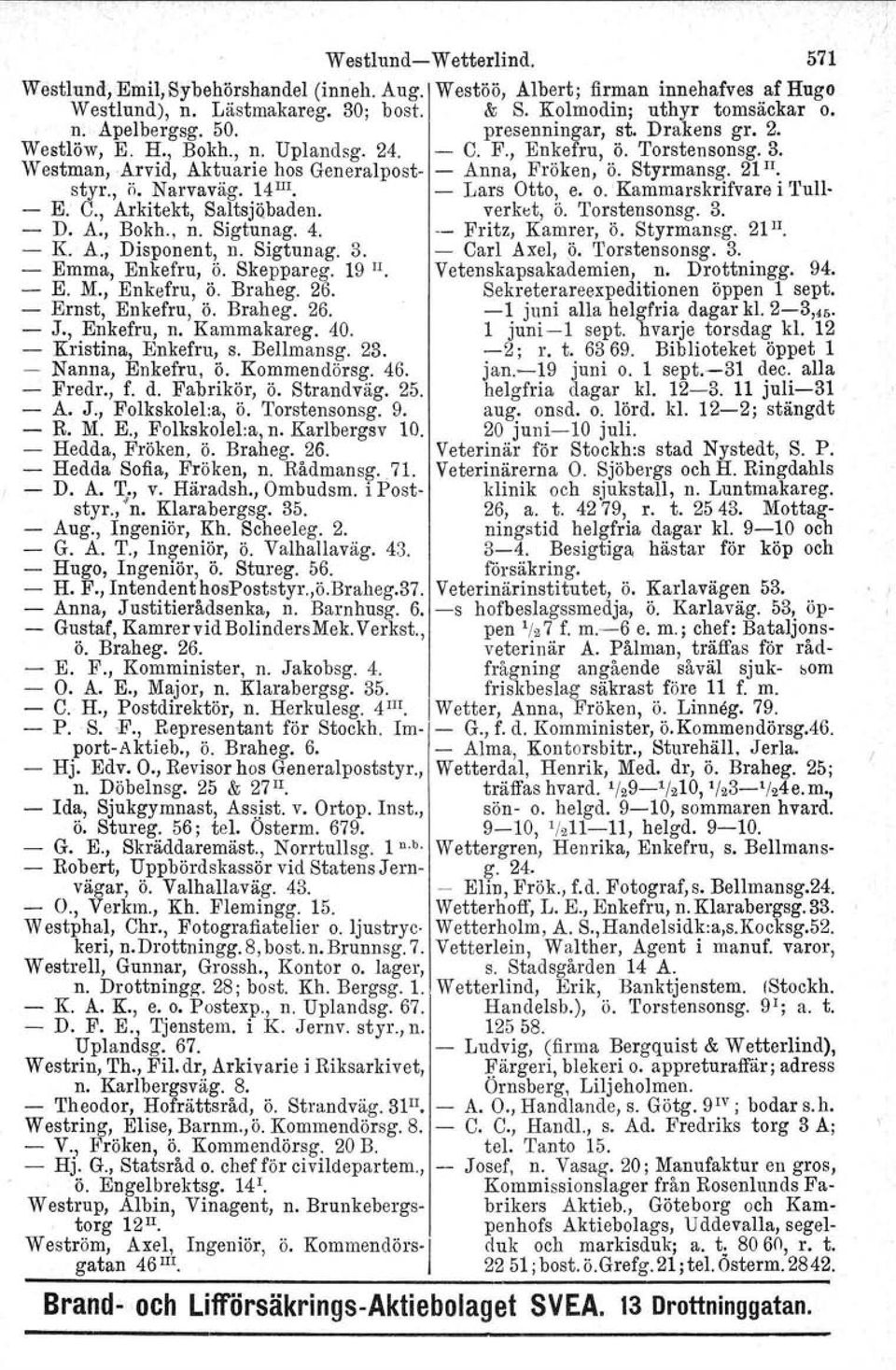 14 III - Lars Otto, e. o. 'Kammarskrifvare i Tull- - E. C., Arkitekt, SaltsjQbaden. verket, ö. Torstensonsg. 3. - D. A., Bokh., n. Sigtunag. 4. -- Fritz, Kamrer, Ö. Styrmansg. 21 II. - K. A., Disponent, n.