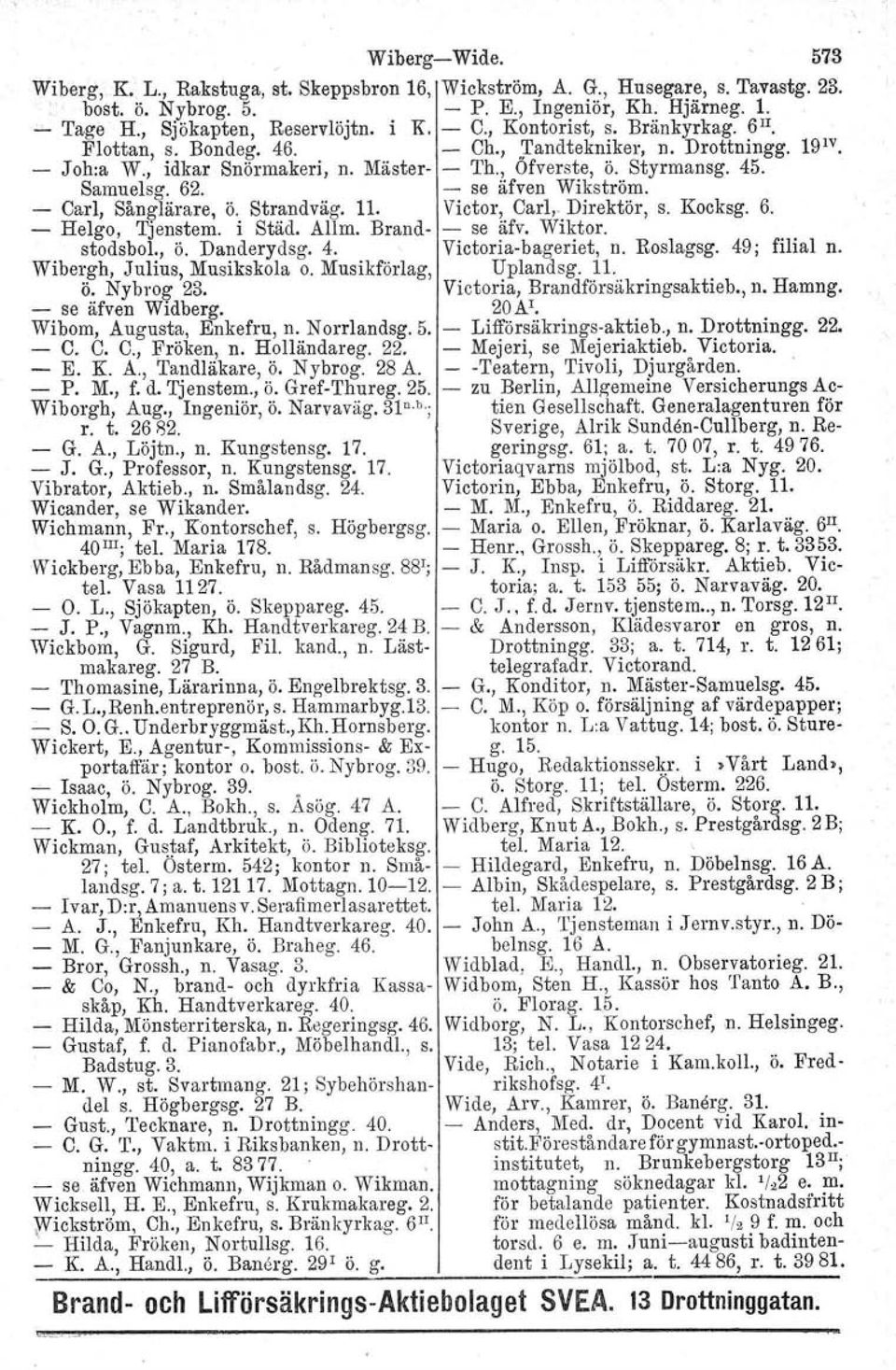 - se äfven Wikström. - Carl, Sånglärare, ö. Strandväg. 11. Victor, Carl.. Direktör, s. Kocksg. 6. - Helgo, Tjenstem. i Städ. Allm. Brand- - se äfv. Wiktor. stodsbol., ö. Danderydsg. 4.