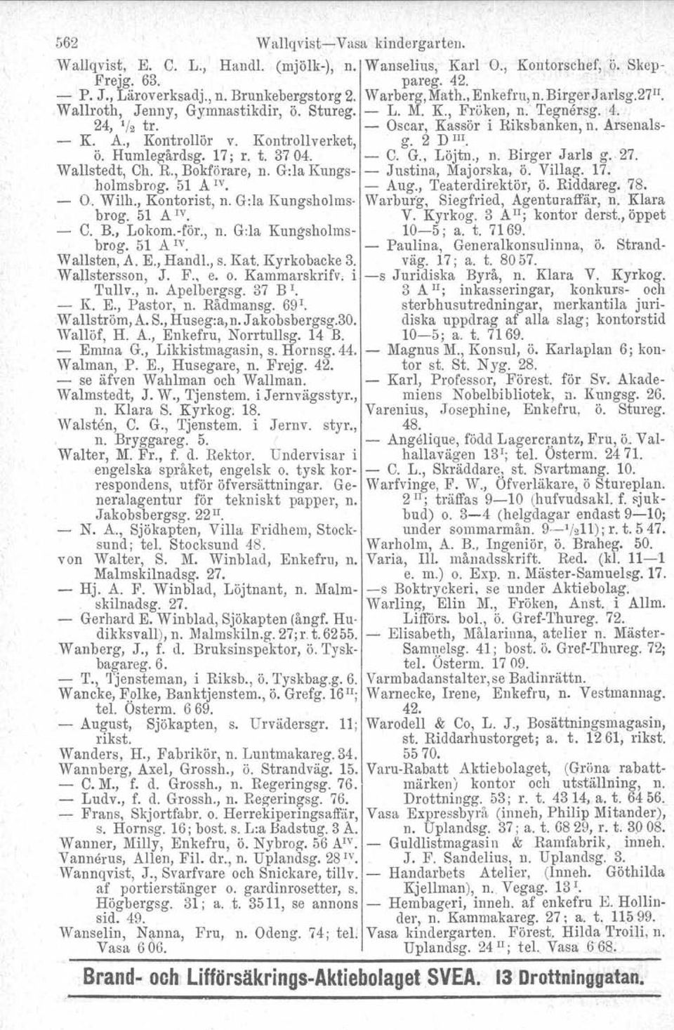 Kontroll verket, g. 2 D III. Ö. Humlegårdsgv TZ: r. t. 3704. - C. G., Löjtn., n. Birger Jarls g.. 27. Wallstedt, Ch. R., Bokförare, n. G:la Kungs- - Justina. Majorska. Ö. Villag. 17. holmsbrog.