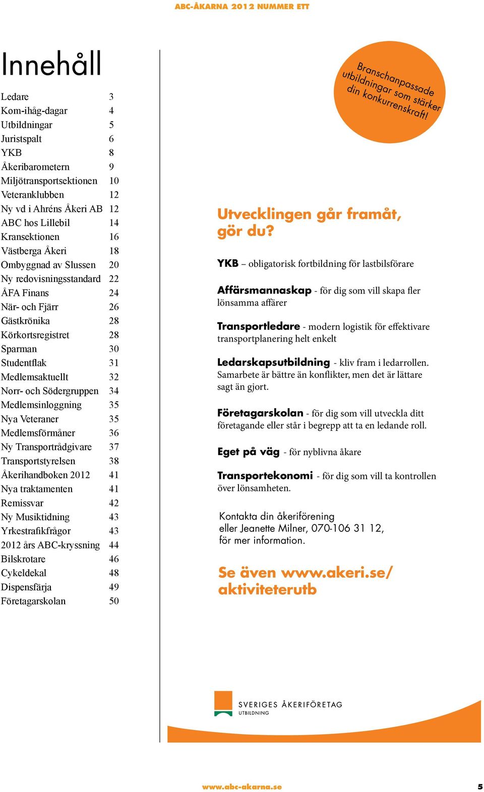 Södergruppen 34 Medlemsinloggning 35 Nya Veteraner 35 Medlemsförmåner 36 Ny Transportrådgivare 37 Transportstyrelsen 38 Åkerihandboken 2012 41 Nya traktamenten 41 Remissvar 42 Ny Musiktidning 43