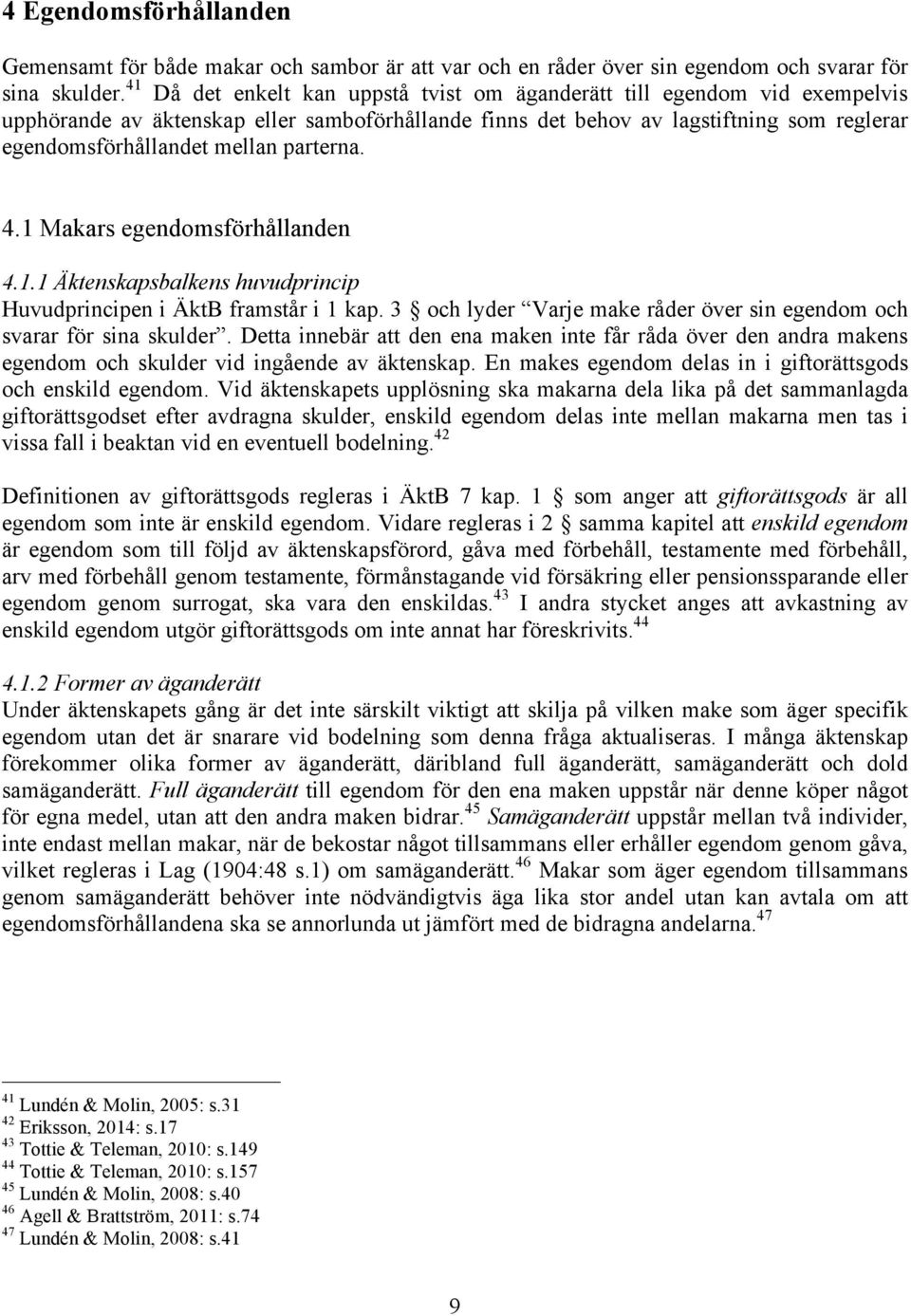 parterna. 4.1 Makars egendomsförhållanden 4.1.1 Äktenskapsbalkens huvudprincip Huvudprincipen i ÄktB framstår i 1 kap. 3 och lyder Varje make råder över sin egendom och svarar för sina skulder.