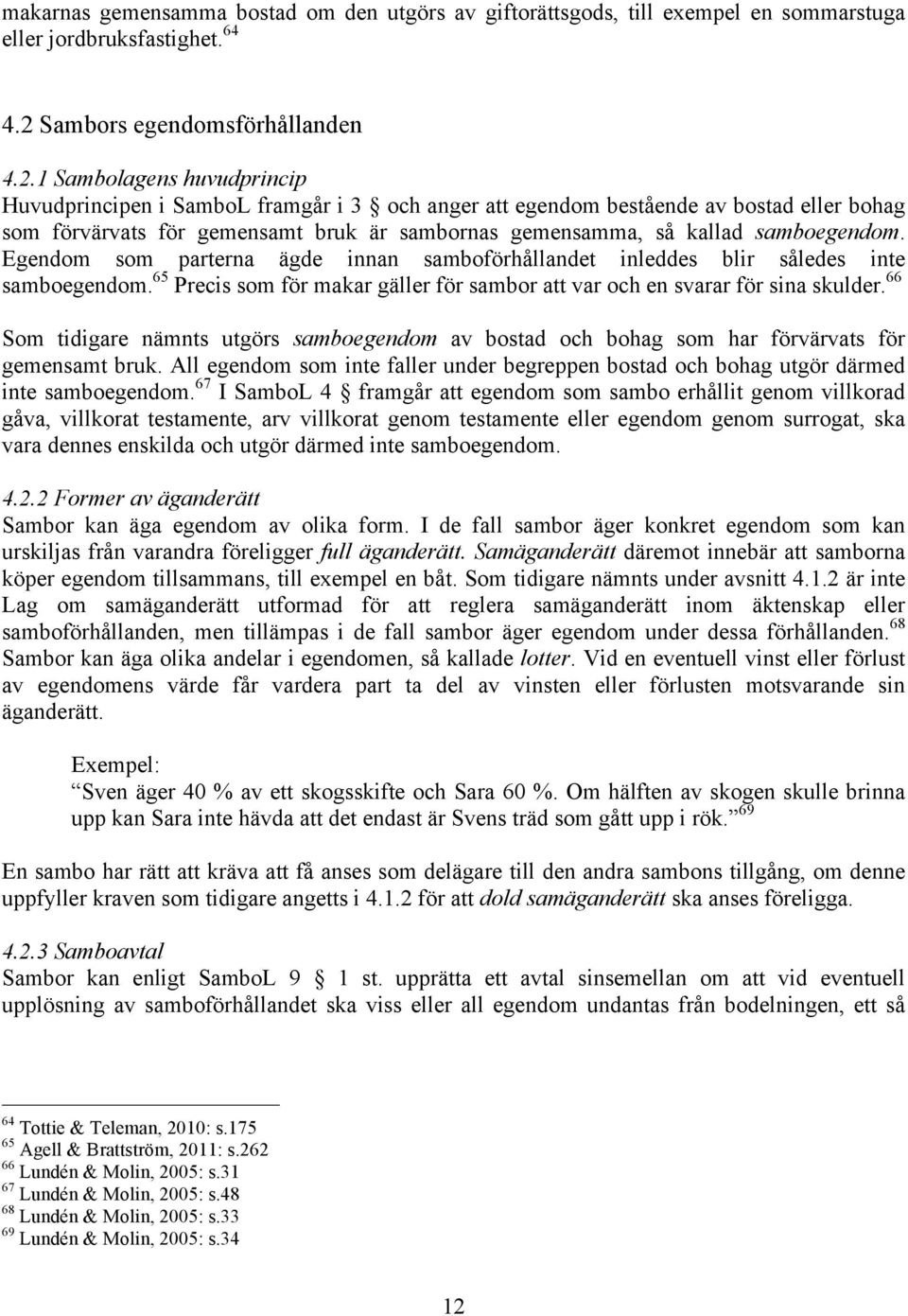 1 Sambolagens huvudprincip Huvudprincipen i SamboL framgår i 3 och anger att egendom bestående av bostad eller bohag som förvärvats för gemensamt bruk är sambornas gemensamma, så kallad samboegendom.