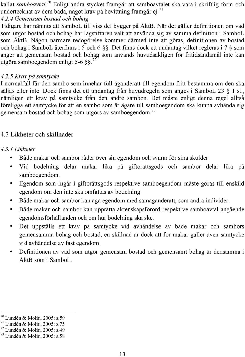 När det gäller definitionen om vad som utgör bostad och bohag har lagstiftaren valt att använda sig av samma definition i SamboL som ÄktB.