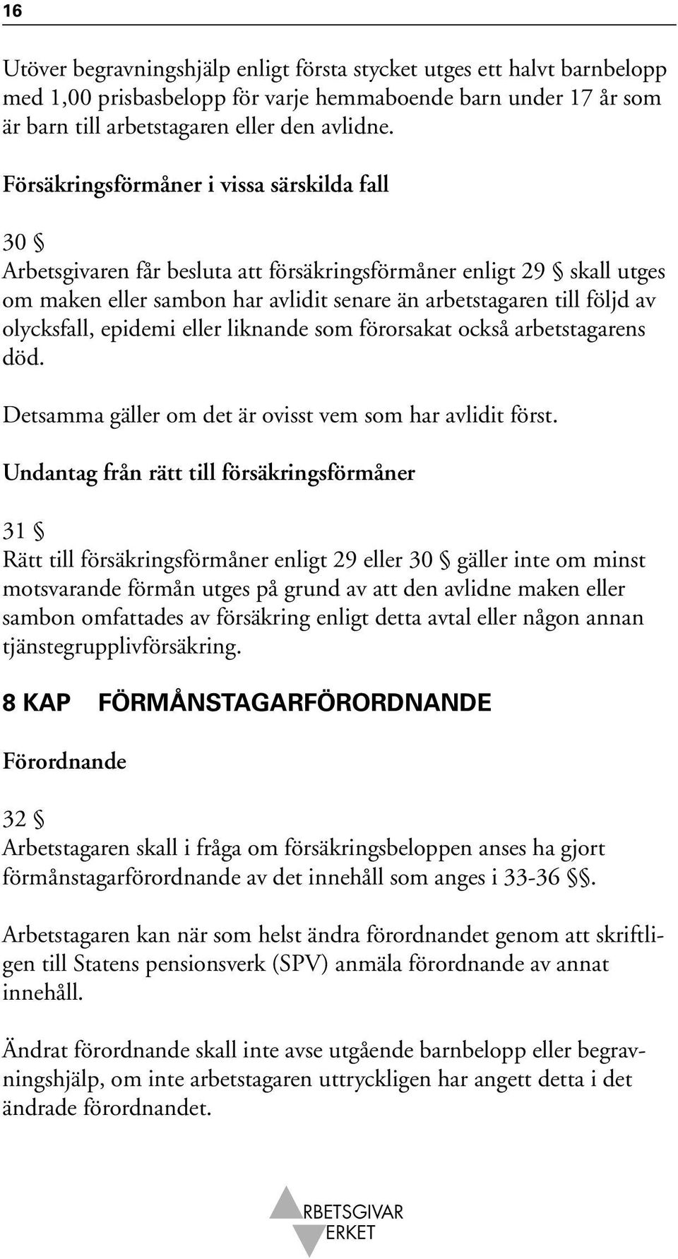 olycksfall, epidemi eller liknande som förorsakat också arbetstagarens död. Detsamma gäller om det är ovisst vem som har avlidit först.