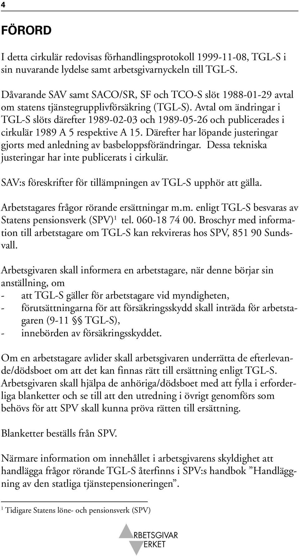 Avtal om ändringar i TGL-S slöts därefter 1989-02-03 och 1989-05-26 och publicerades i cirkulär 1989 A 5 respektive A 15.