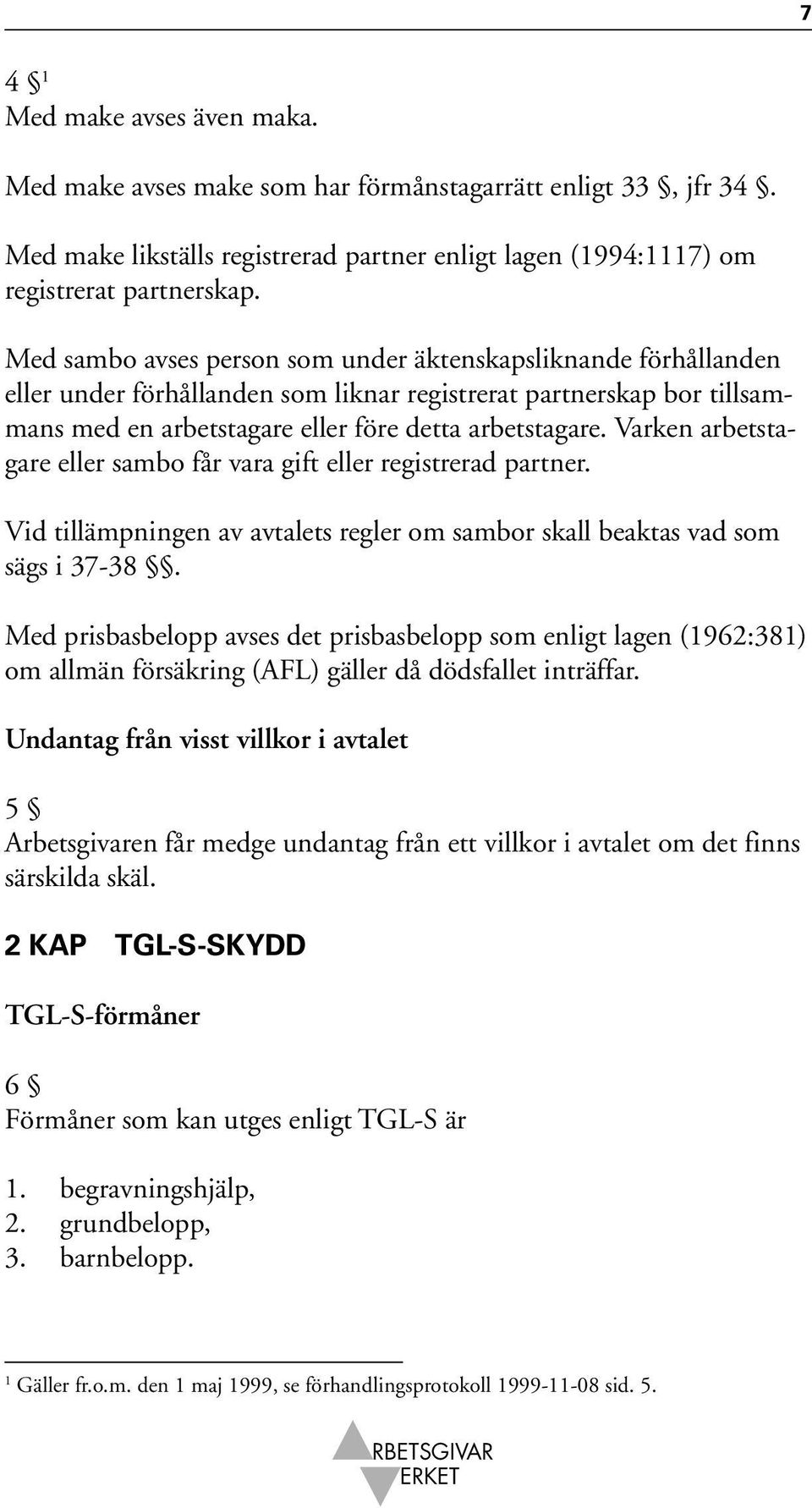 Varken arbetstagare eller sambo får vara gift eller registrerad partner. Vid tillämpningen av avtalets regler om sambor skall beaktas vad som sägs i 37-38.