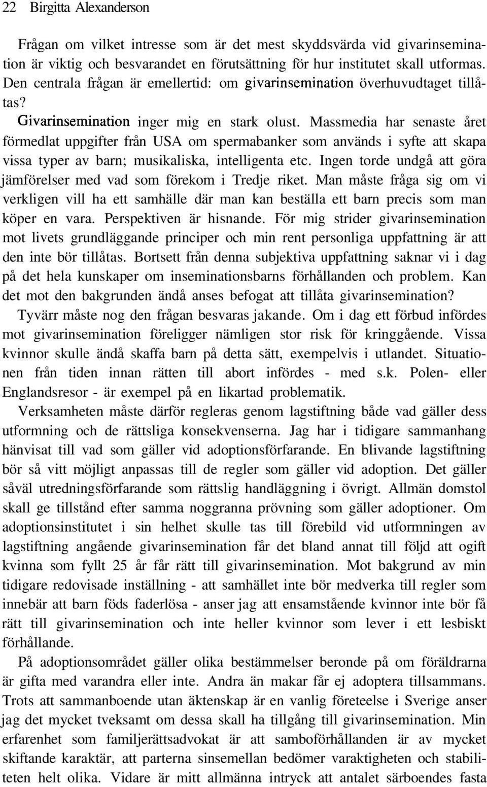 Massmedia har senaste året förmedlat uppgifter från USA om spermabanker som används i syfte att skapa vissa typer av barn; musikaliska, intelligenta etc.