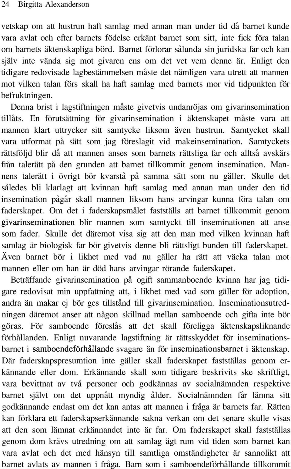 Enligt den tidigare redovisade lagbestämmelsen måste det nämligen vara utrett att mannen mot vilken talan förs skall ha haft samlag med barnets mor vid tidpunkten för befruktningen.