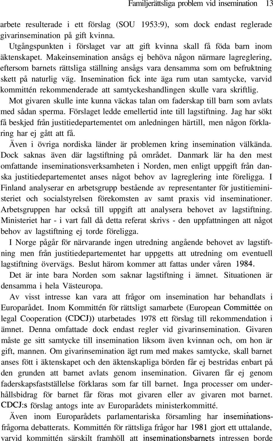 Makeinsemination ansågs ej behöva någon närmare lagreglering, eftersom barnets rättsliga ställning ansågs vara densamma som om befruktning skett på naturlig väg.