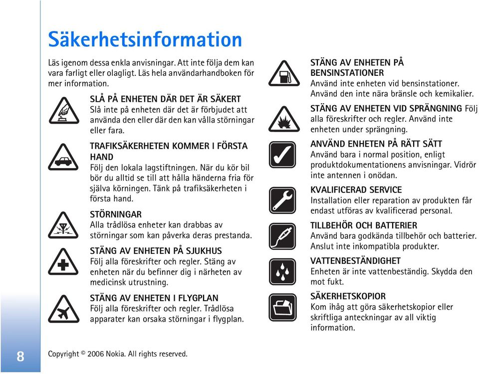 TRAFIKSÄKERHETEN KOMMER I FÖRSTA HAND Följ den lokala lagstiftningen. När du kör bil bör du alltid se till att hålla händerna fria för själva körningen. Tänk på trafiksäkerheten i första hand.