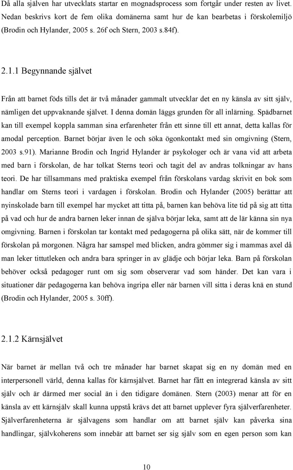 1 Begynnande självet Från att barnet föds tills det är två månader gammalt utvecklar det en ny känsla av sitt själv, nämligen det uppvaknande självet. I denna domän läggs grunden för all inlärning.