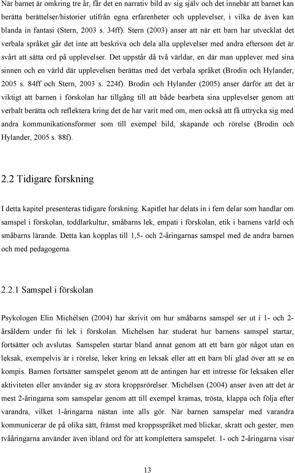 Stern (2003) anser att när ett barn har utvecklat det verbala språket går det inte att beskriva och dela alla upplevelser med andra eftersom det är svårt att sätta ord på upplevelser.