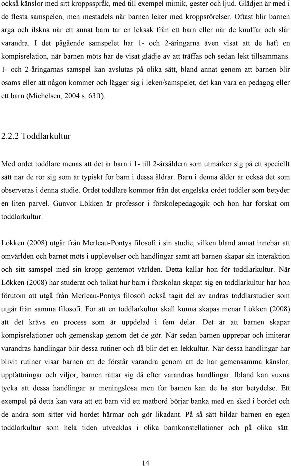 I det pågående samspelet har 1- och 2-åringarna även visat att de haft en kompisrelation, när barnen möts har de visat glädje av att träffas och sedan lekt tillsammans.