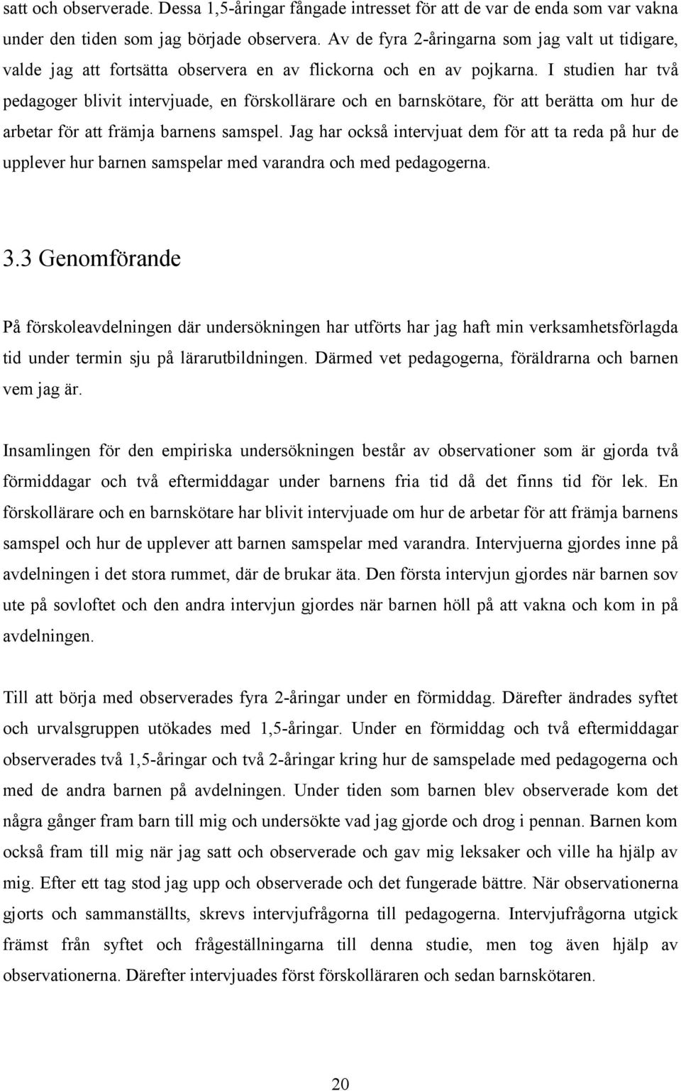 I studien har två pedagoger blivit intervjuade, en förskollärare och en barnskötare, för att berätta om hur de arbetar för att främja barnens samspel.