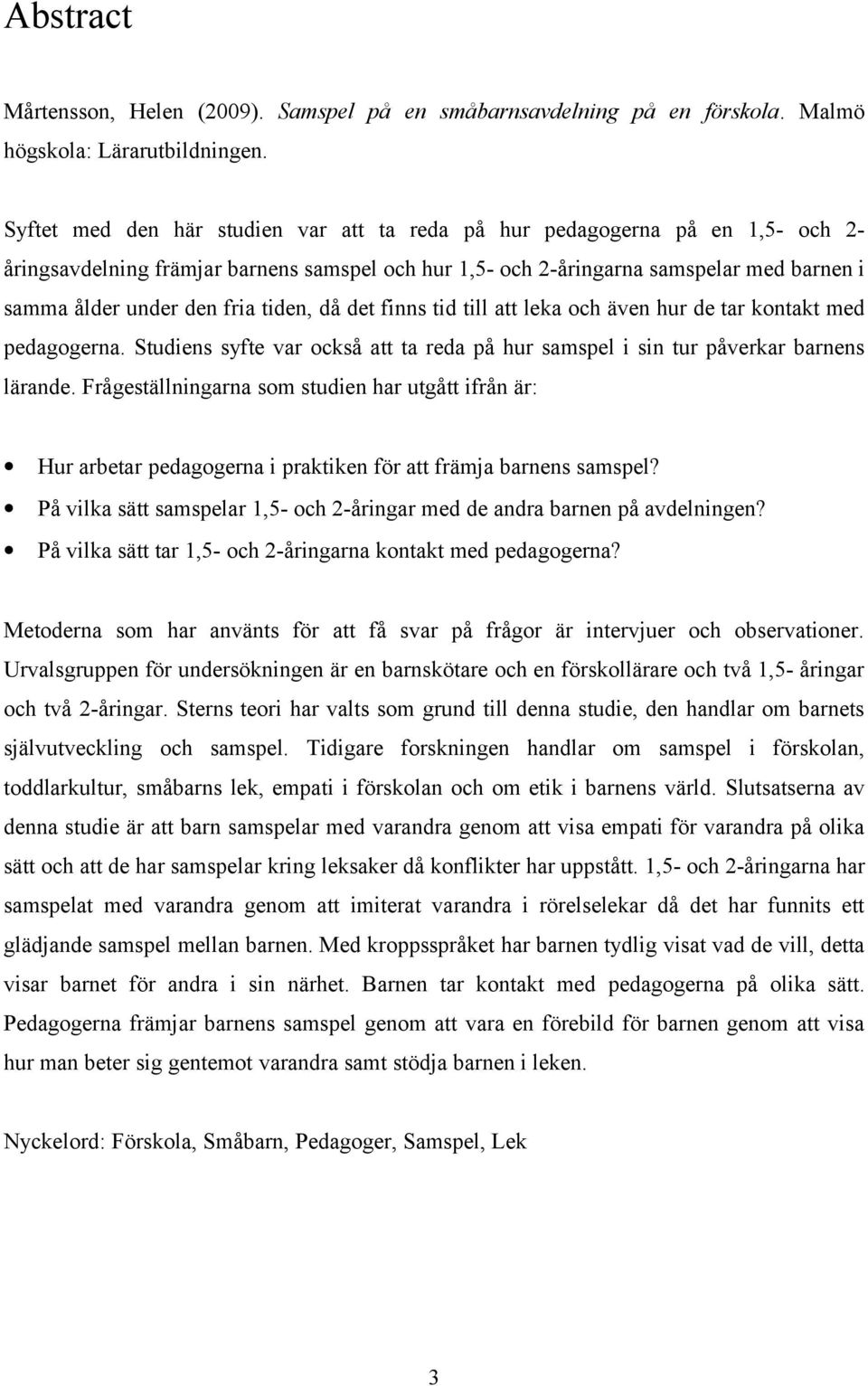 tiden, då det finns tid till att leka och även hur de tar kontakt med pedagogerna. Studiens syfte var också att ta reda på hur samspel i sin tur påverkar barnens lärande.