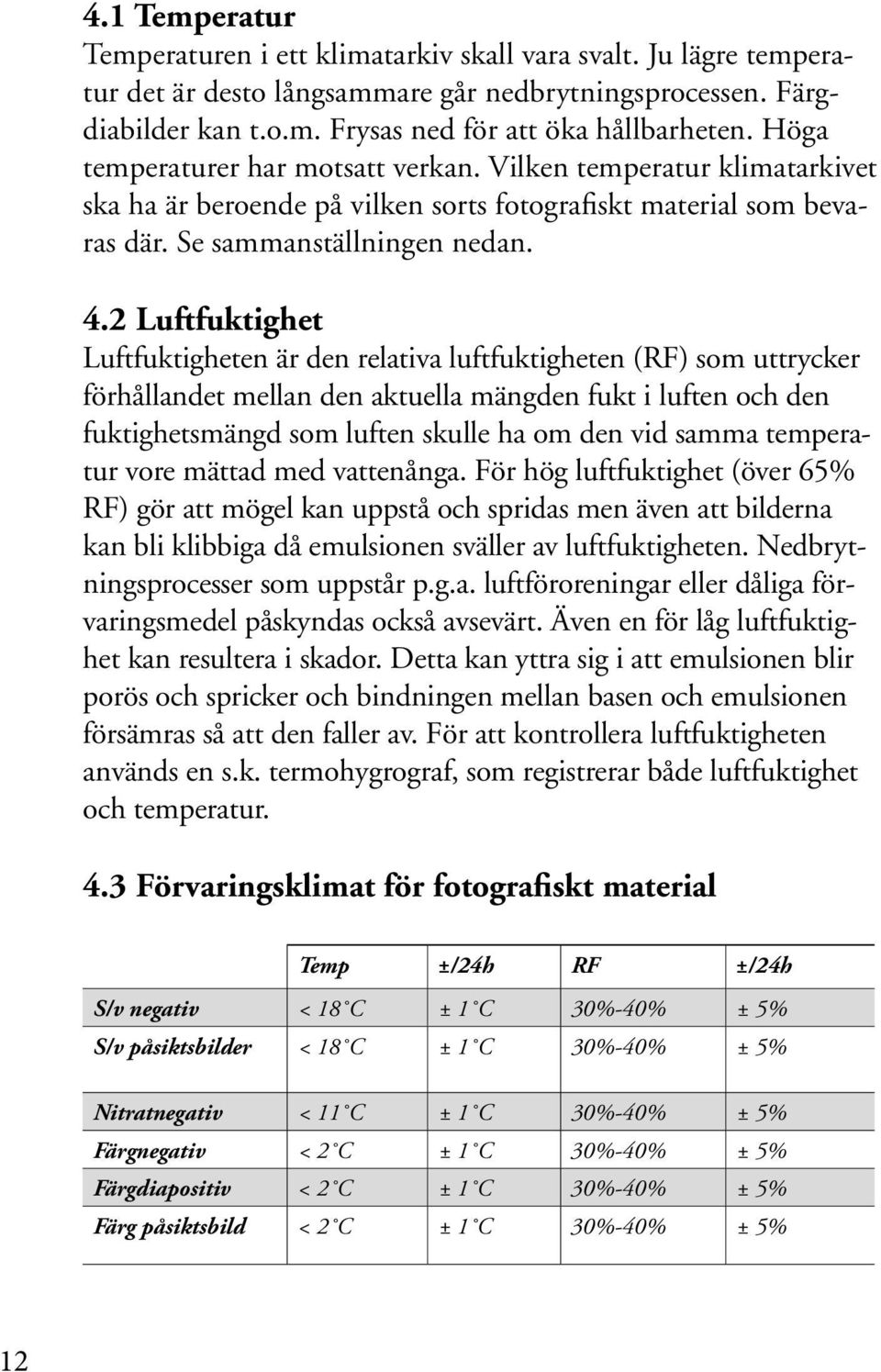 2 Luftfuktighet Luftfuktigheten är den relativa luftfuktigheten (RF) som uttrycker förhållandet mellan den aktuella mängden fukt i luften och den fuktighetsmängd som luften skulle ha om den vid samma