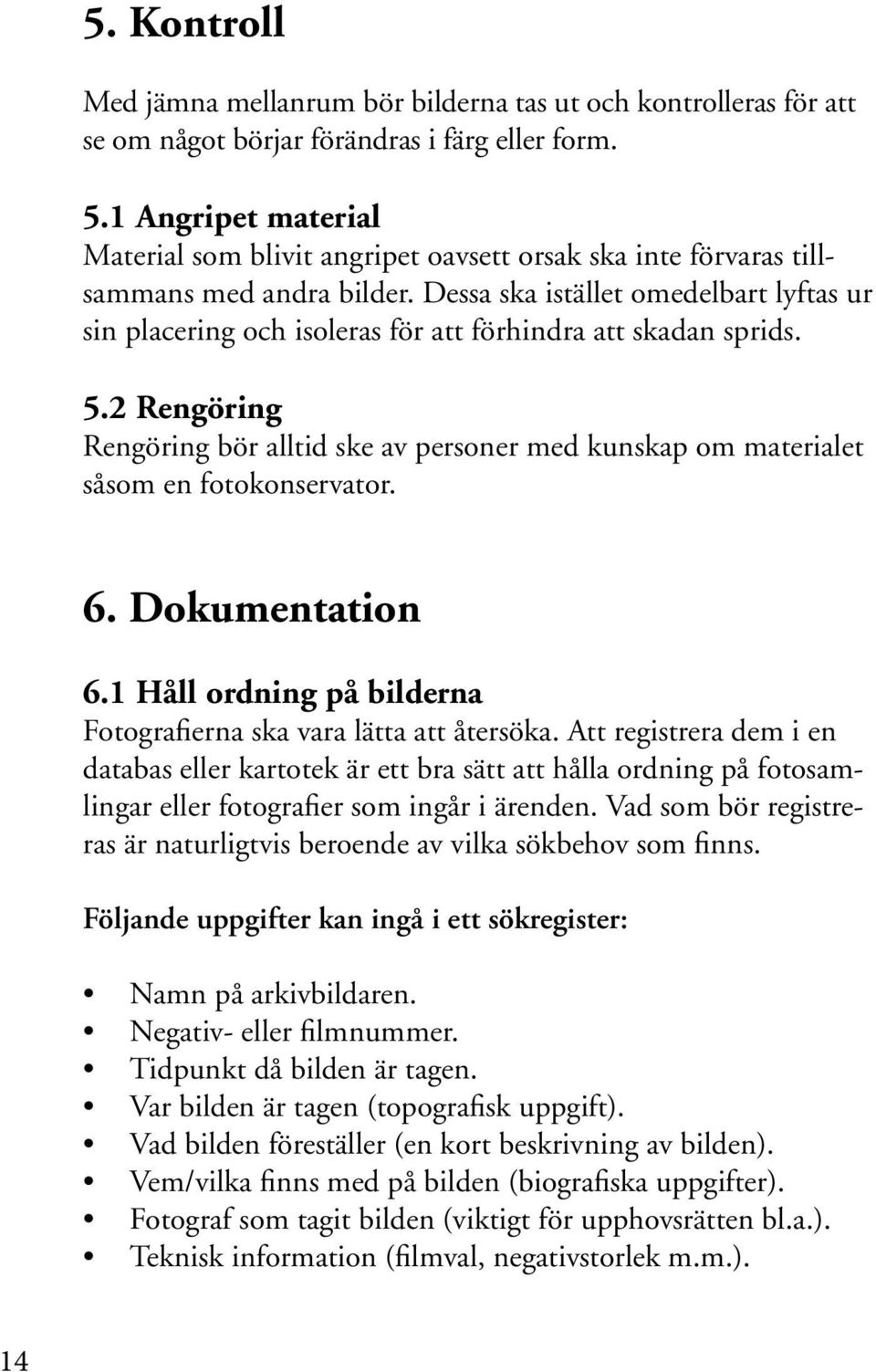 Dessa ska istället omedelbart lyftas ur sin placering och isoleras för att förhindra att skadan sprids. 5.