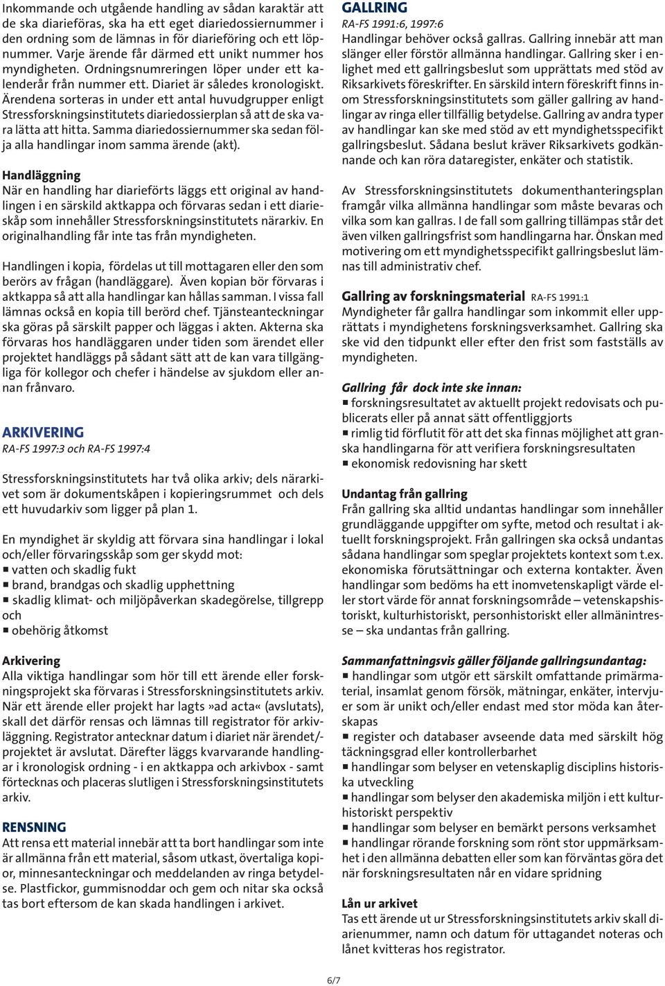 Ärendena sorteras in under ett antal huvudgrupper enligt Stressforskningsinstitutets diariedossierplan så att de ska vara lätta att hitta.