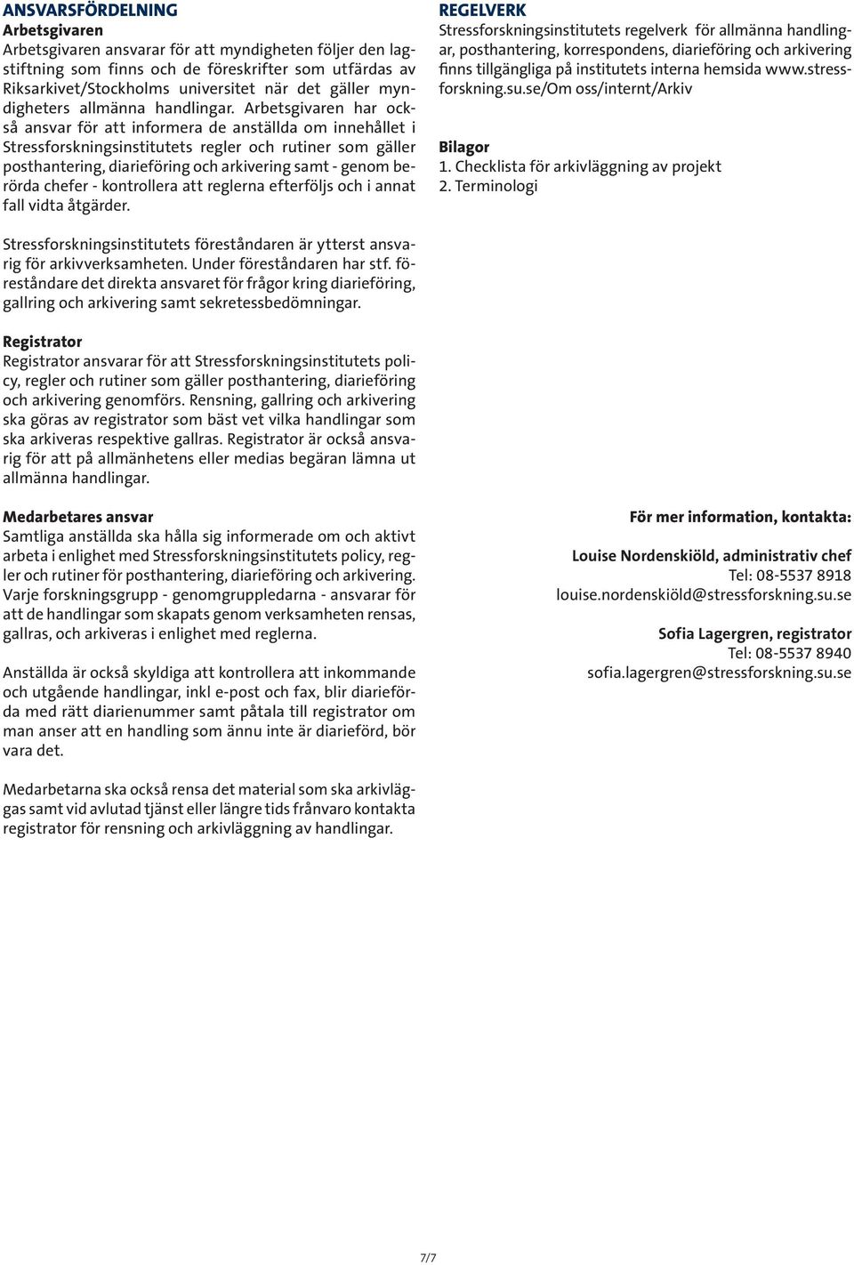 Arbetsgivaren har också ansvar för att informera de anställda om innehållet i Stressforskningsinstitutets regler och rutiner som gäller posthantering, diarieföring och arkivering samt - genom berörda