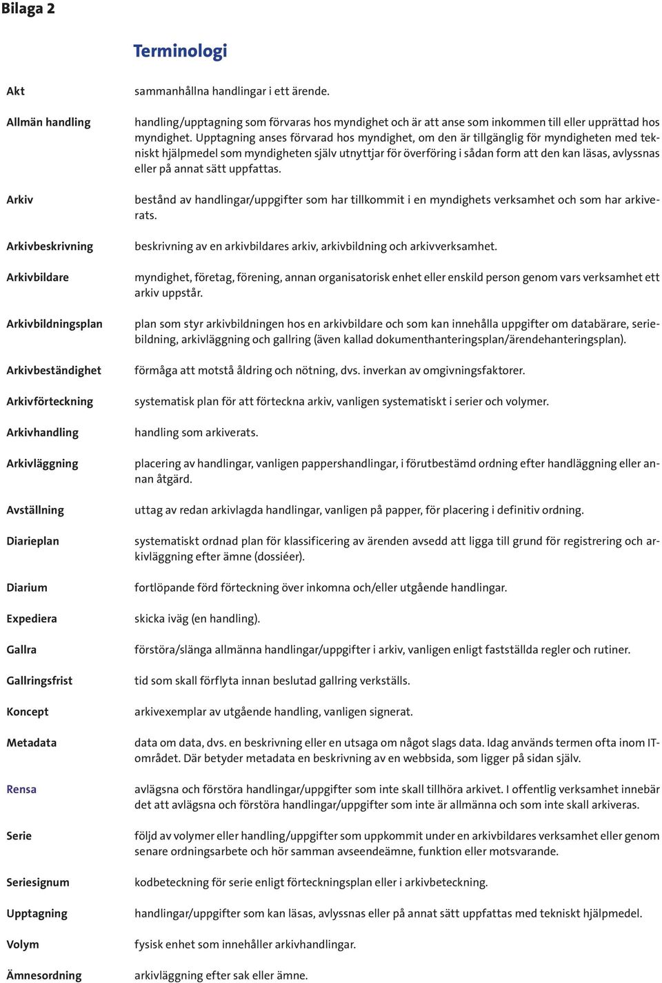 handling/upptagning som förvaras hos myndighet och är att anse som inkommen till eller upprättad hos myndighet.