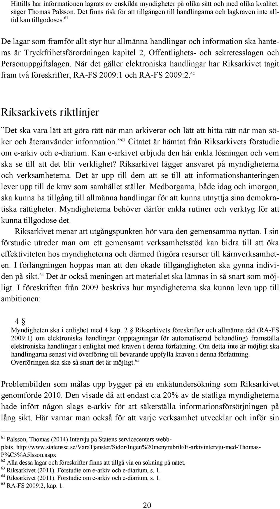 61 De lagar som framför allt styr hur allmänna handlingar och information ska hanteras är Tryckfrihetsförordningen kapitel 2, Offentlighets- och sekretesslagen och Personuppgiftslagen.