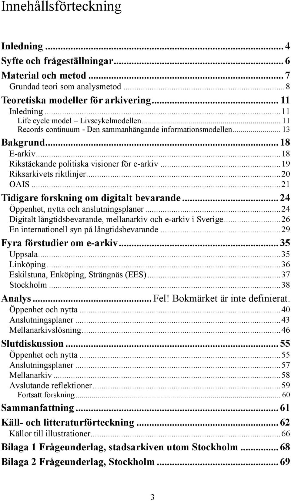 .. 19 Riksarkivets riktlinjer... 20 OAIS... 21 Tidigare forskning om digitalt bevarande... 24 Öppenhet, nytta och anslutningsplaner... 24 Digitalt långtidsbevarande, mellanarkiv och e-arkiv i Sverige.