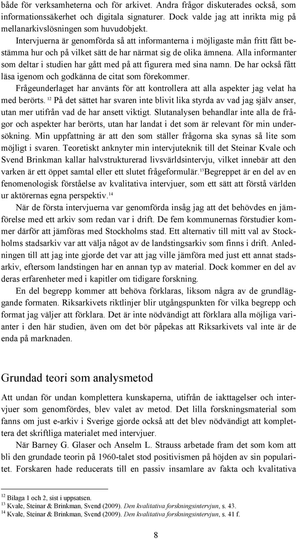 Alla informanter som deltar i studien har gått med på att figurera med sina namn. De har också fått läsa igenom och godkänna de citat som förekommer.