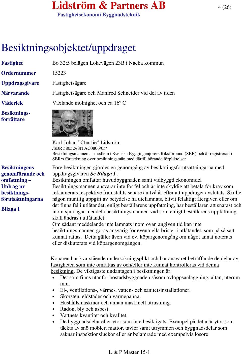 Karl-Johan Charlie Lidström /SBR 58052//SITAC0806/05/ Besiktningsmannen är medlem i Svenska Byggingenjörers Riksförbund (SBR) och är registrerad i SBR:s förteckning över besiktningsmän med därtill