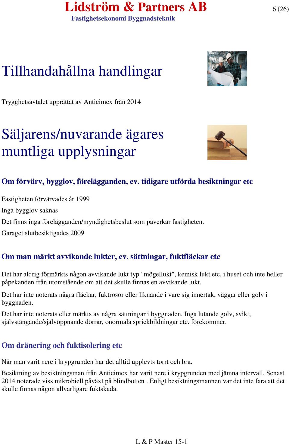 Garaget slutbesiktigades 2009 Om man märkt avvikande lukter, ev. sättningar, fuktfläckar etc Det har aldrig förmärkts någon avvikande lukt typ "mögellukt", kemisk lukt etc.