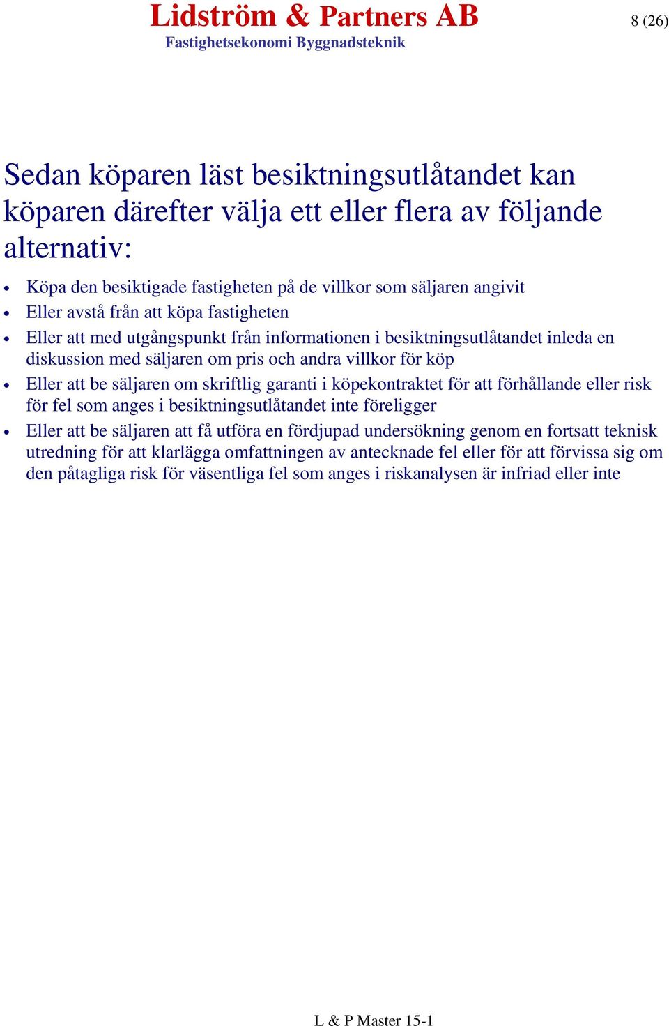 säljaren om skriftlig garanti i köpekontraktet för att förhållande eller risk för fel som anges i besiktningsutlåtandet inte föreligger Eller att be säljaren att få utföra en fördjupad undersökning