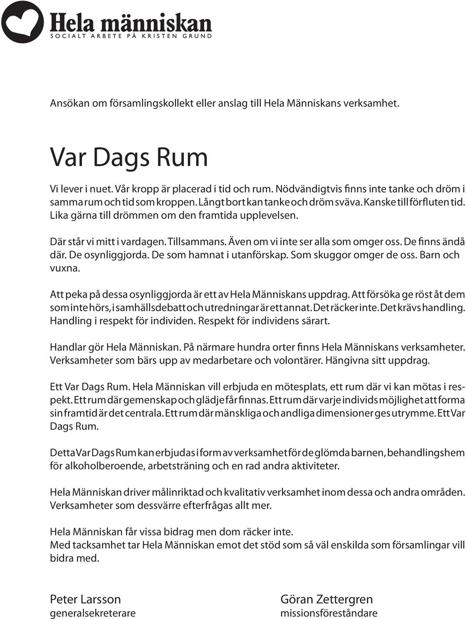 Där står vi mitt i vardagen. Tillsammans. Även om vi inte ser alla som omger oss. De finns ändå där. De osynliggjorda. De som hamnat i utanförskap. Som skuggor omger de oss. Barn och vuxna.