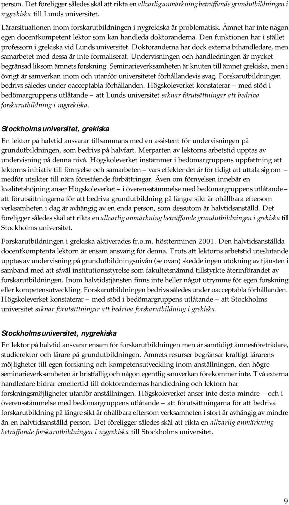 Den funktionen har i stället professorn i grekiska vid Lunds universitet. Doktoranderna har dock externa bihandledare, men samarbetet med dessa är inte formaliserat.