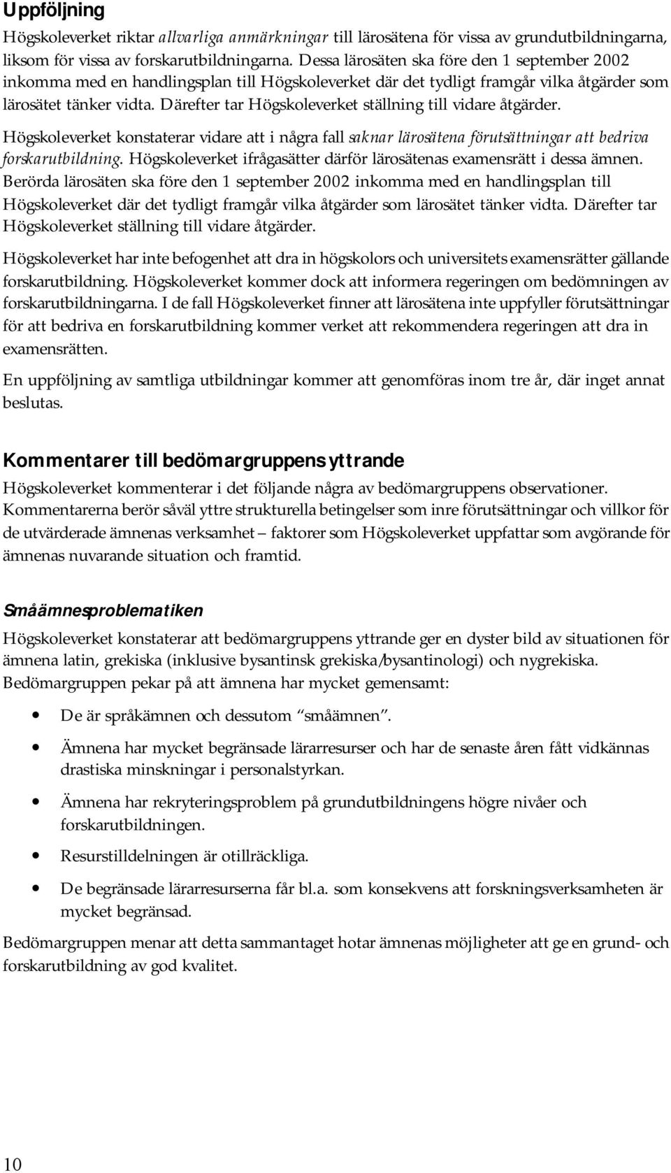 Därefter tar Högskoleverket ställning till vidare åtgärder. Högskoleverket konstaterar vidare att i några fall saknar lärosätena förutsättningar att bedriva forskarutbildning.