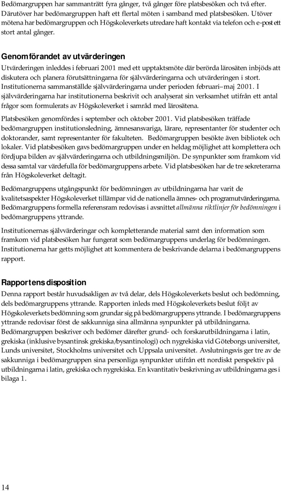 Genomförandet av utvärderingen Utvärderingen inleddes i februari 2001 med ett upptaktsmöte där berörda lärosäten inbjöds att diskutera och planera förutsättningarna för självvärderingarna och