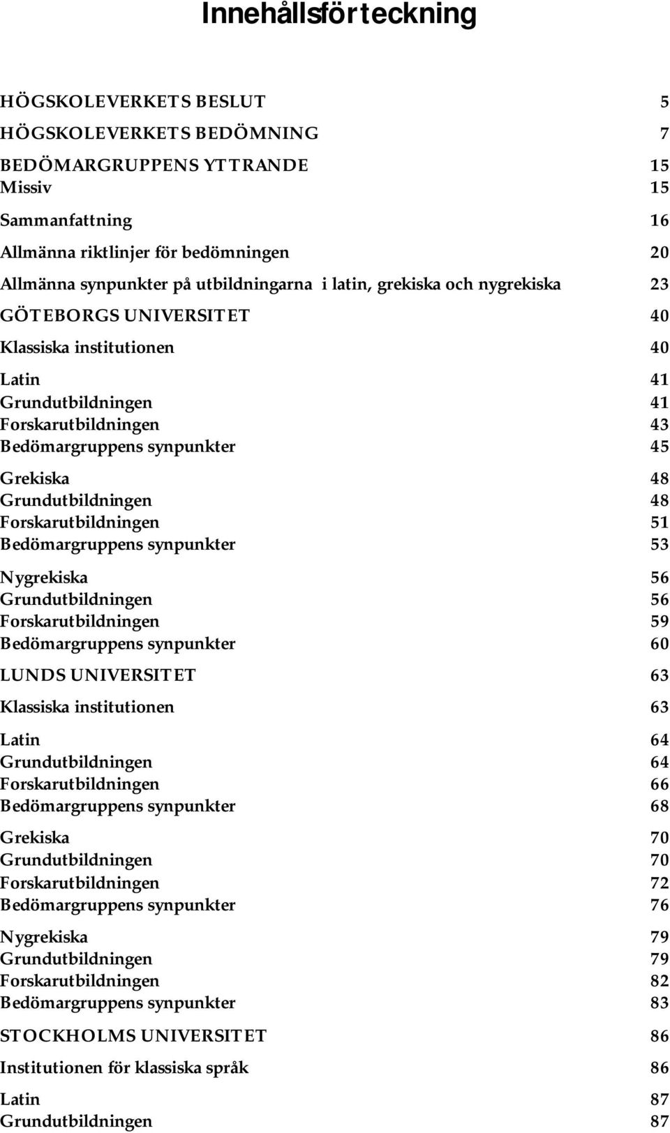 Grundutbildningen 48 Forskarutbildningen 51 Bedömargruppens synpunkter 53 Nygrekiska 56 Grundutbildningen 56 Forskarutbildningen 59 Bedömargruppens synpunkter 60 LUNDS UNIVERSITET 63 Klassiska