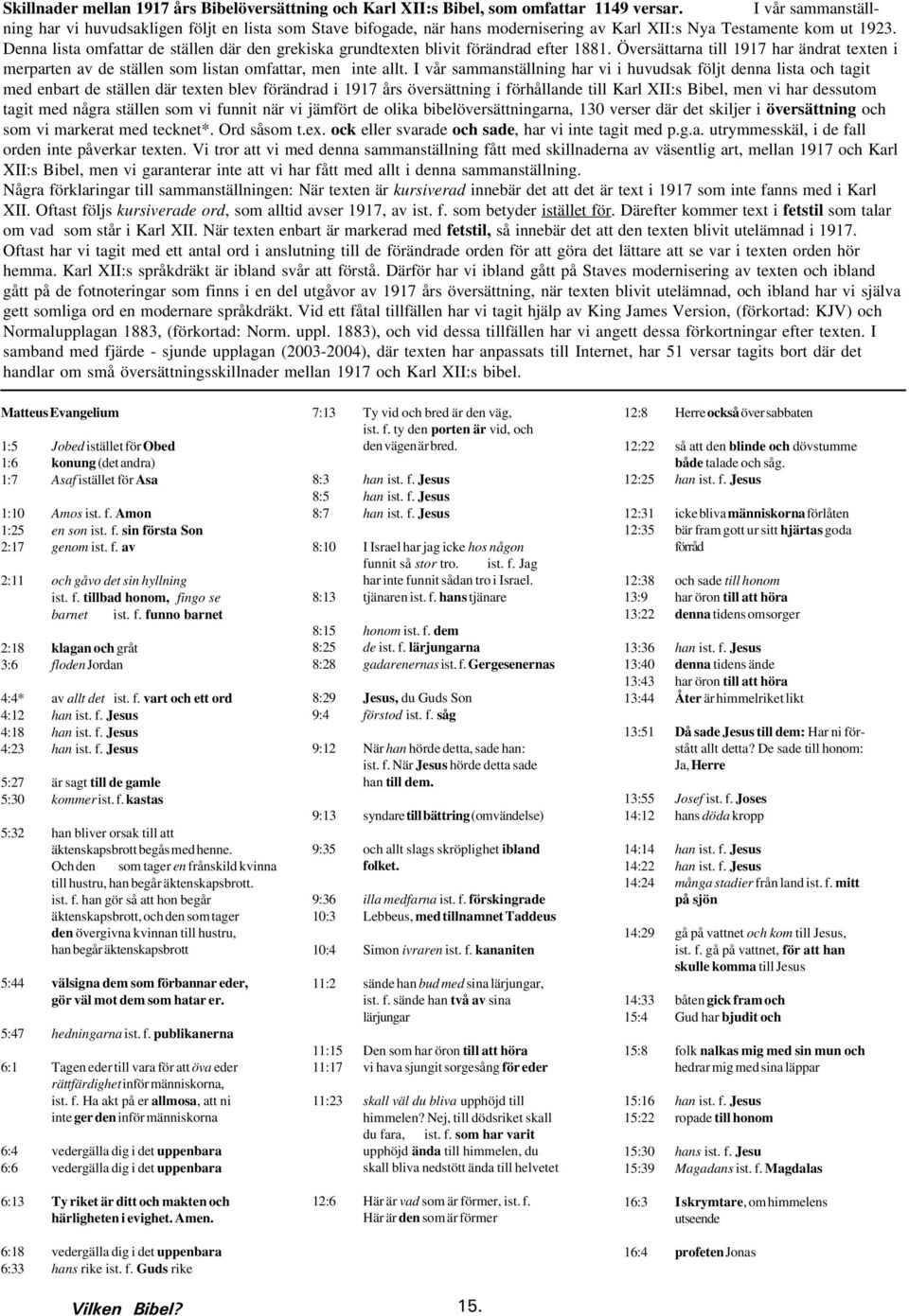 Denna lista omfattar de ställen där den grekiska grundtexten blivit förändrad efter 88. Översättarna till 97 har ändrat texten i merparten av de ställen som listan omfattar, men inte allt.