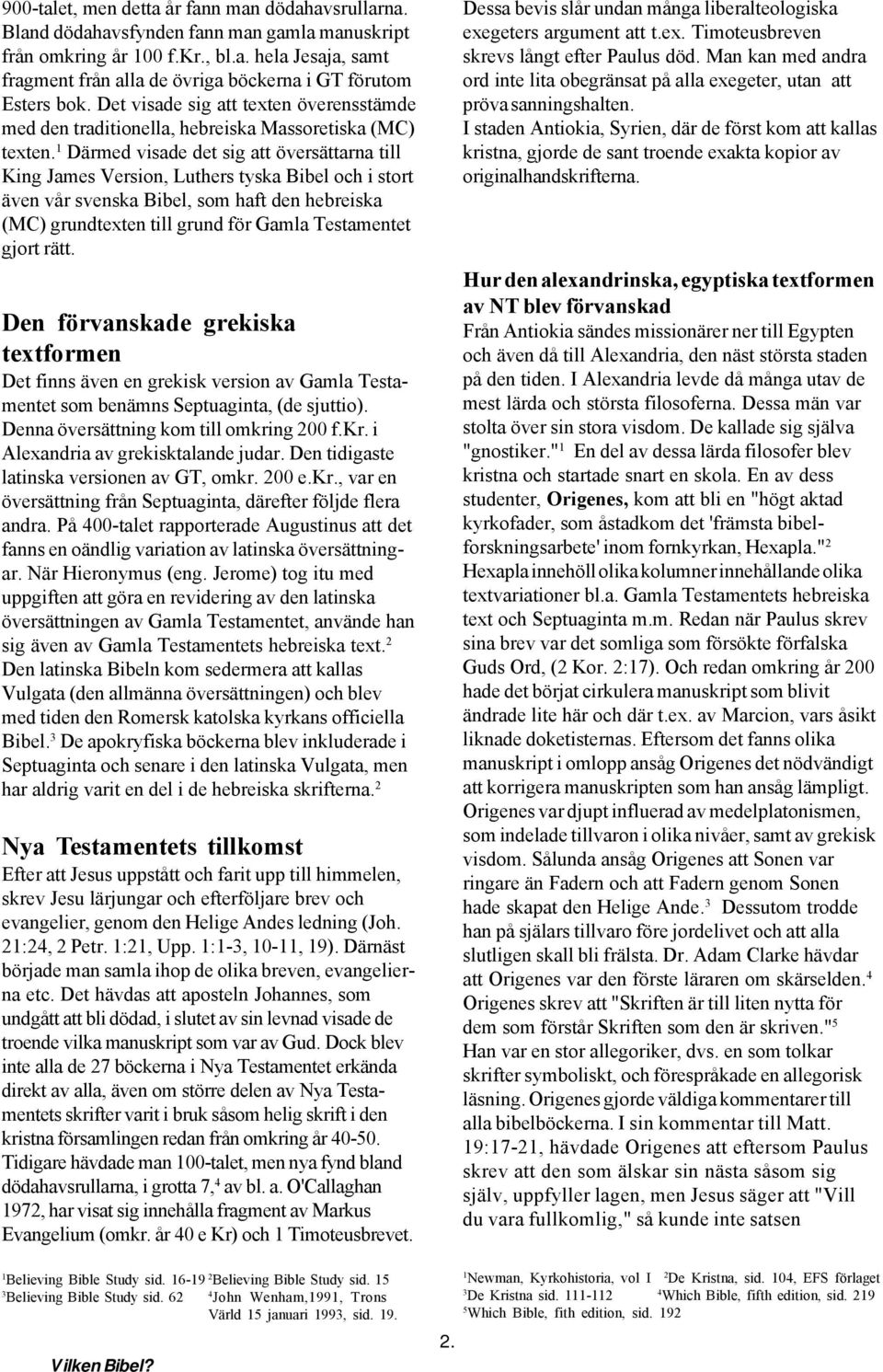 Därmed visade det sig att översättarna till King James Version, Luthers tyska Bibel och i stort även vår svenska Bibel, som haft den hebreiska (MC) grundtexten till grund för Gamla Testamentet gjort