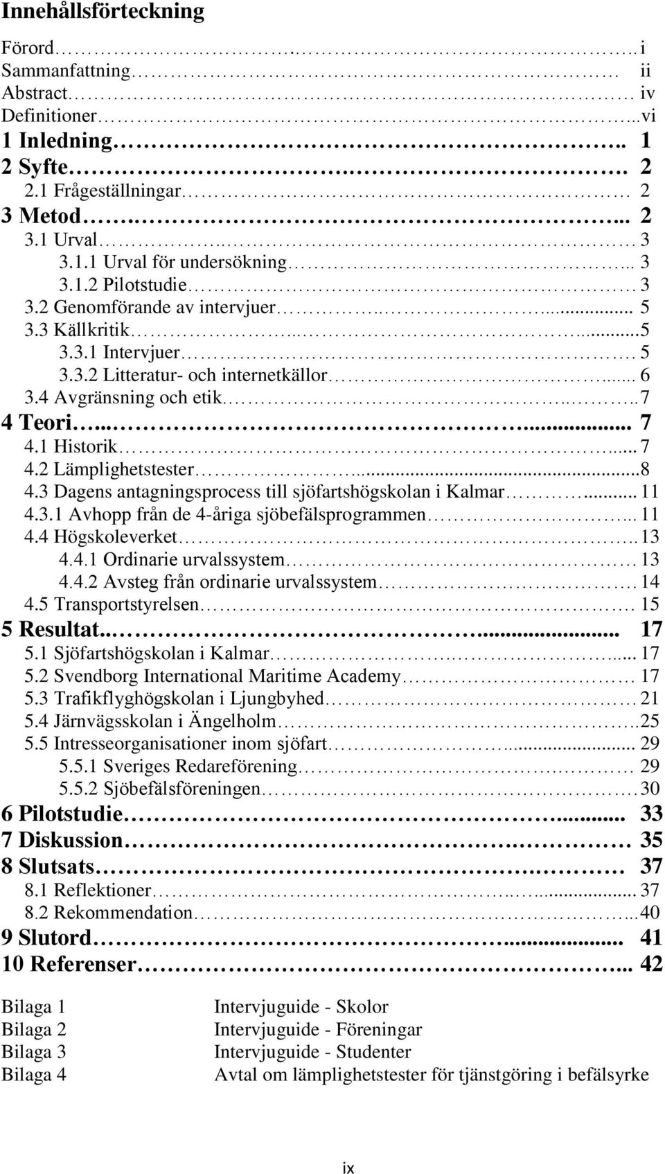 ..8 4.3 Dagens antagningsprocess till sjöfartshögskolan i Kalmar... 11 4.3.1 Avhopp från de 4-åriga sjöbefälsprogrammen... 11 4.4 Högskoleverket.. 13 4.4.1 Ordinarie urvalssystem 13 4.4.2 Avsteg från ordinarie urvalssystem.