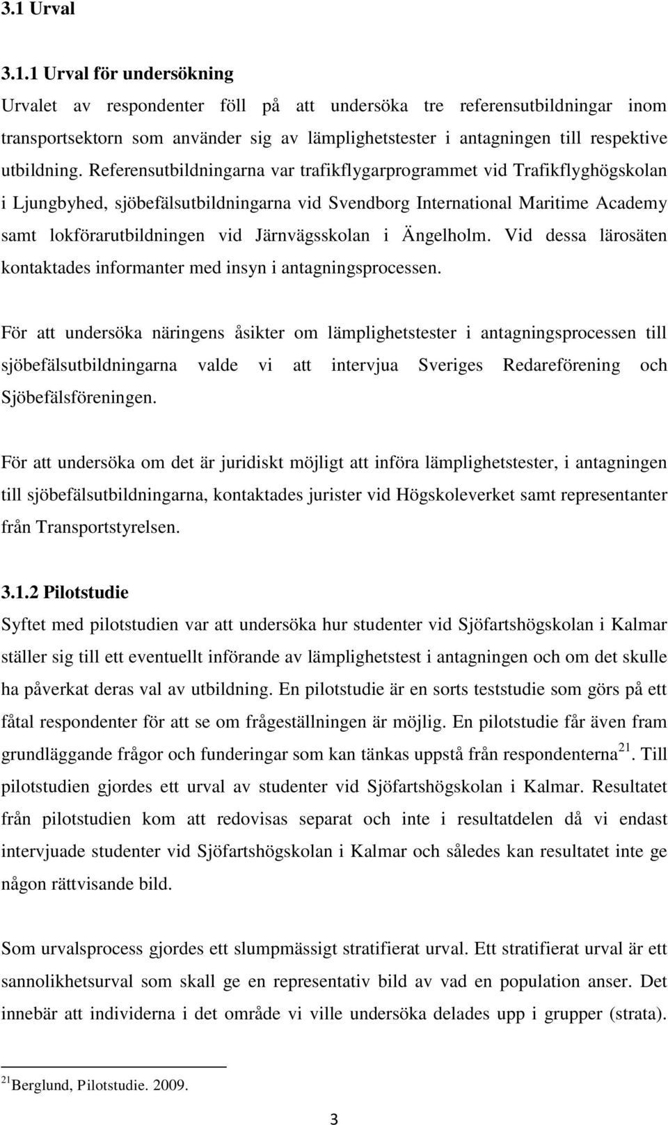 Referensutbildningarna var trafikflygarprogrammet vid Trafikflyghögskolan i Ljungbyhed, sjöbefälsutbildningarna vid Svendborg International Maritime Academy samt lokförarutbildningen vid