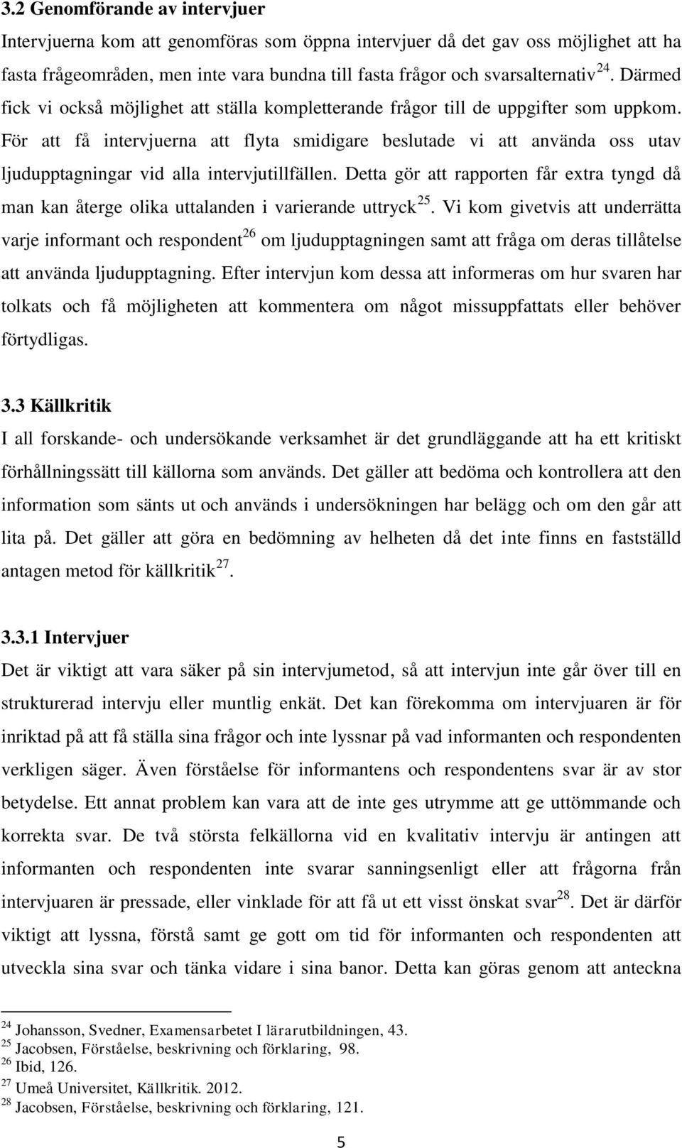 För att få intervjuerna att flyta smidigare beslutade vi att använda oss utav ljudupptagningar vid alla intervjutillfällen.