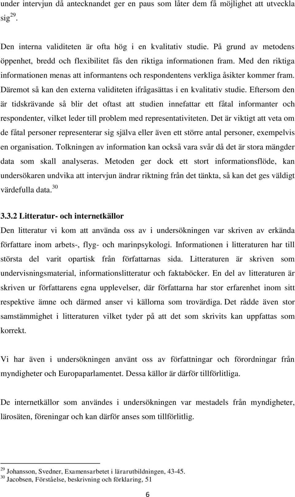 Däremot så kan den externa validiteten ifrågasättas i en kvalitativ studie.